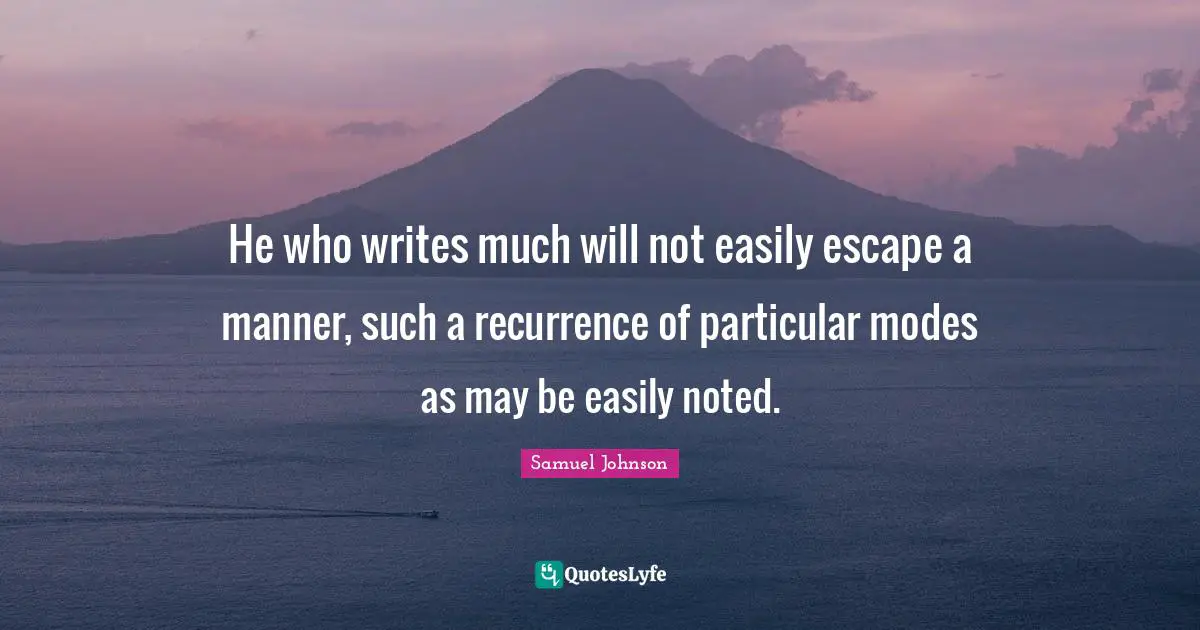 He who writes much will not easily escape a manner, such a recurrence of particular modes as may be easily noted.