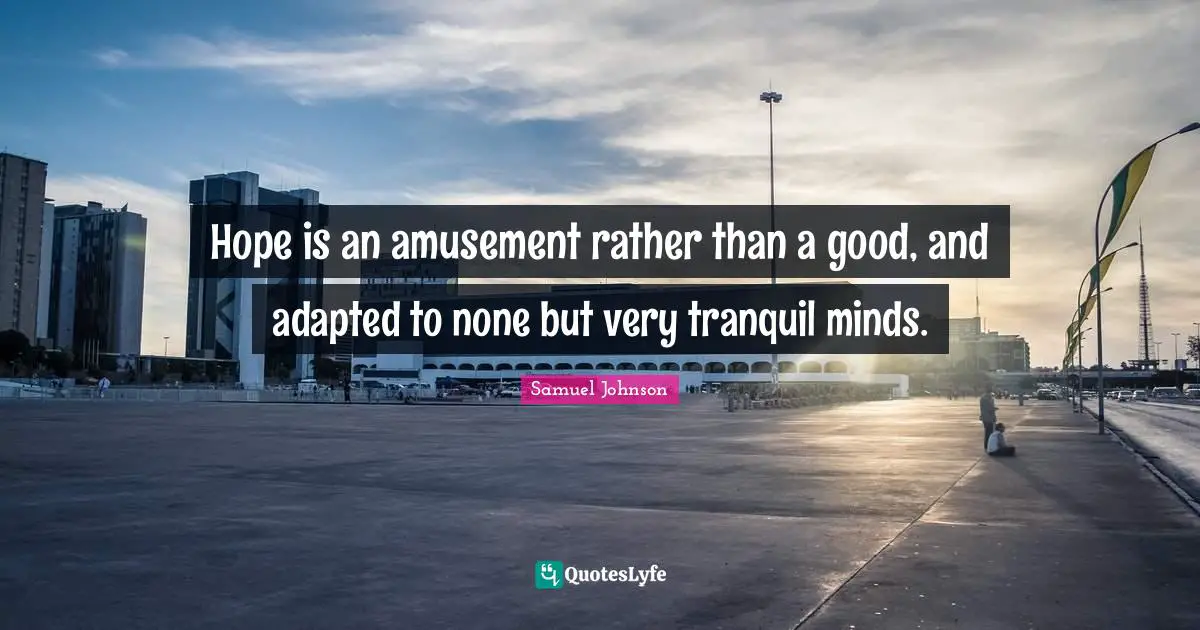 Adapted Quotes: "Hope is an amusement rather than a good, and adapted to none but very tranquil minds."