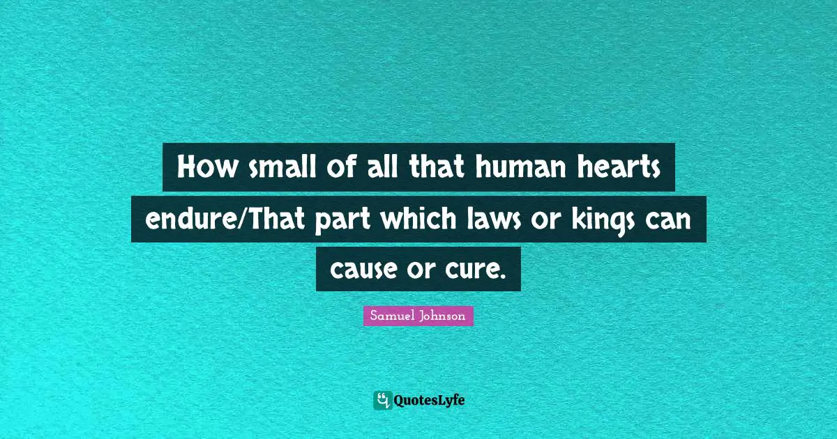 How small of all that human hearts endure/That part which laws or kings can cause or cure.