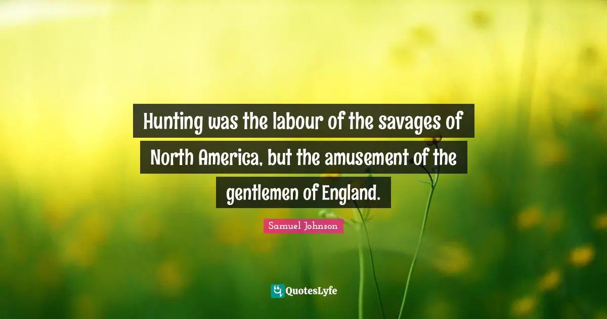 Hunting was the labour of the savages of North America, but the amusement of the gentlemen of England.