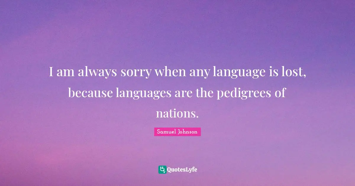 I M Sorry Quotes: "I am always sorry when any language is lost, because languages are the pedigrees of nations."