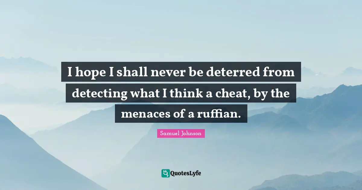 I hope I shall never be deterred from detecting what I think a cheat, by the menaces of a ruffian.