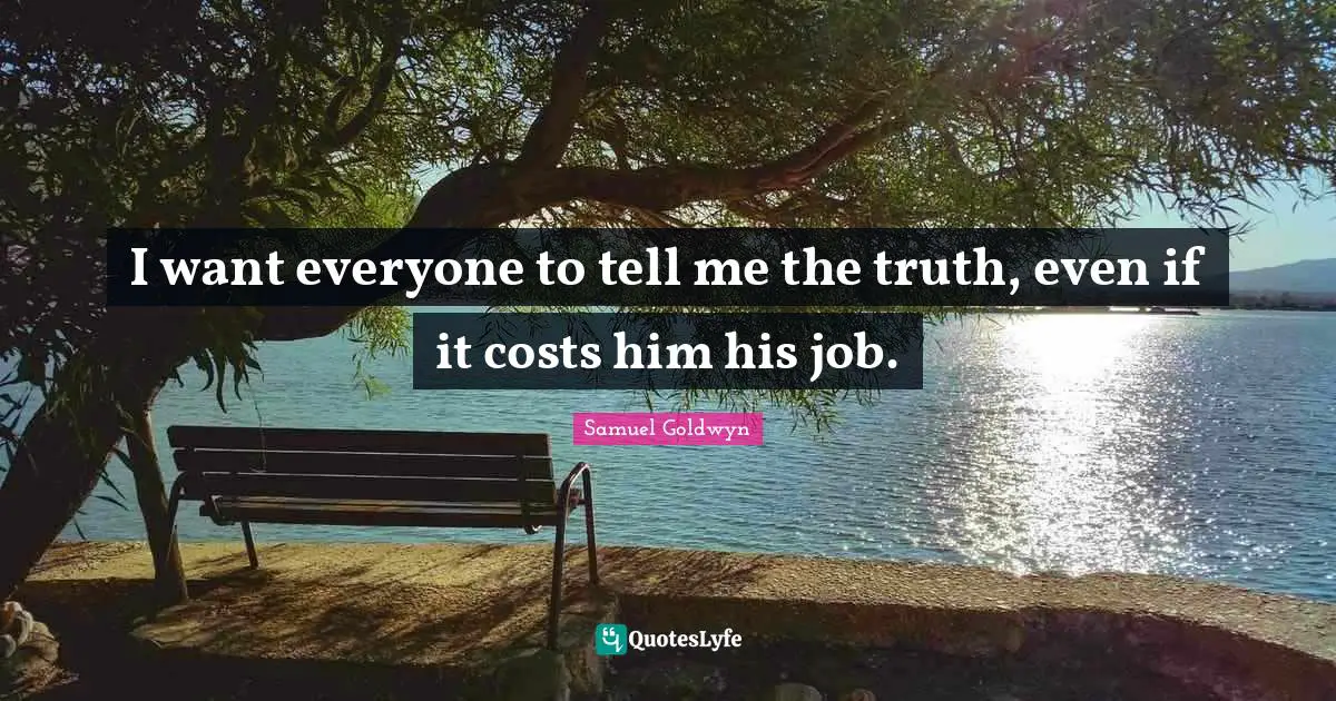 I want everyone to tell me the truth, even if it costs him his job.