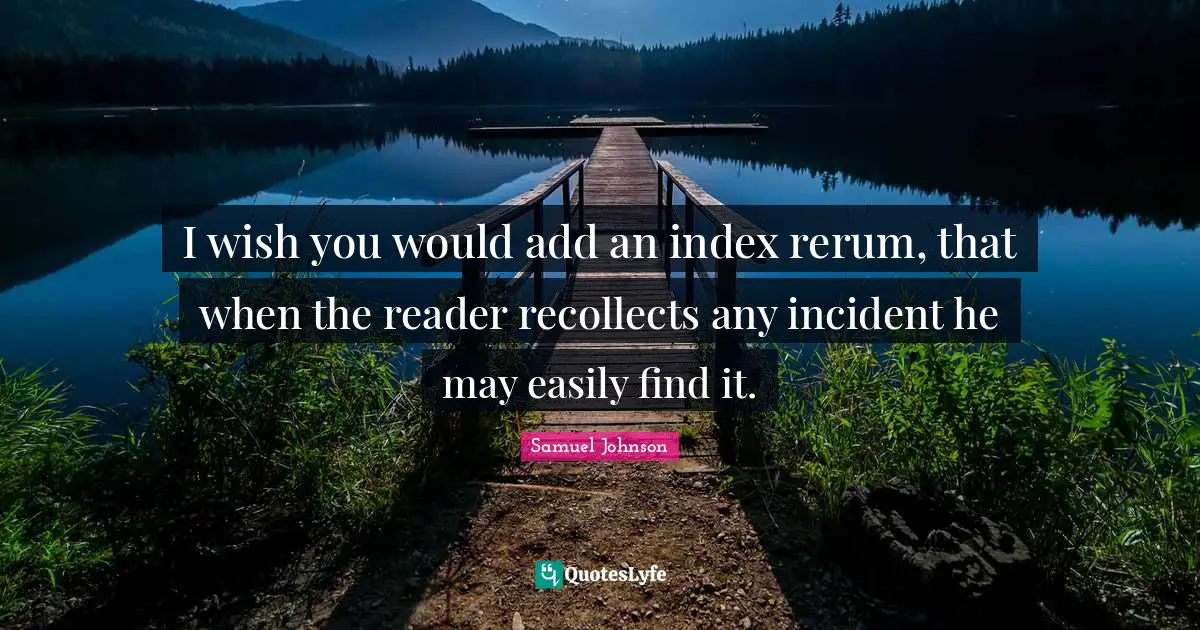 I Wish You Would Quotes: "I wish you would add an index rerum, that when the reader recollects any incident he may easily find it."