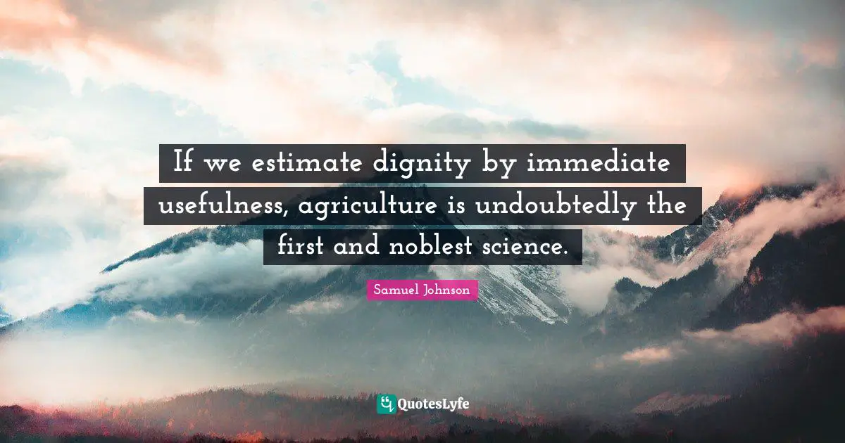 If we estimate dignity by immediate usefulness, agriculture is undoubtedly the first and noblest science.