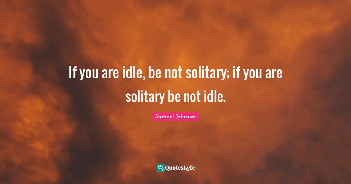 Solitary Quotes: "If you are idle, be not solitary; if you are solitary be not idle."