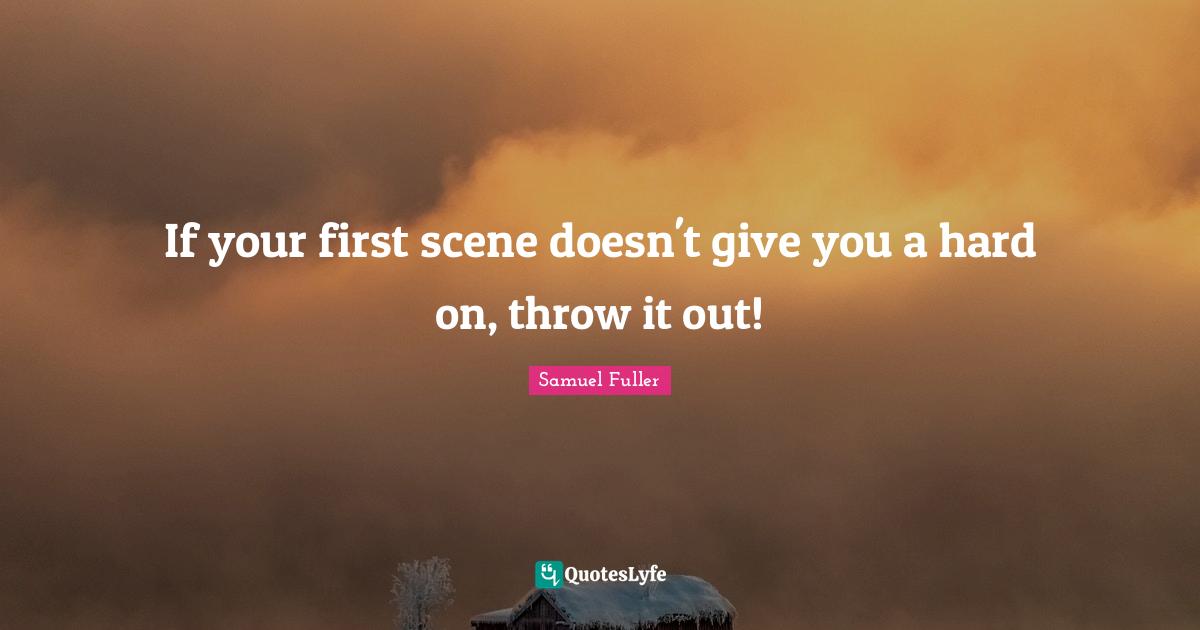 If your first scene doesn't give you a hard on, throw it out!