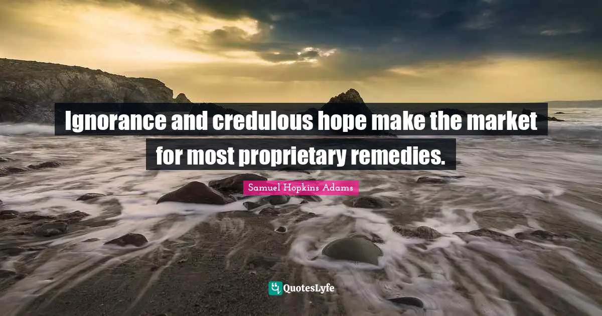 Ignorance and credulous hope make the market for most proprietary remedies.