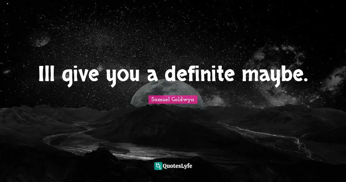 Samuel Goldwyn Quotes: "Ill give you a definite maybe."