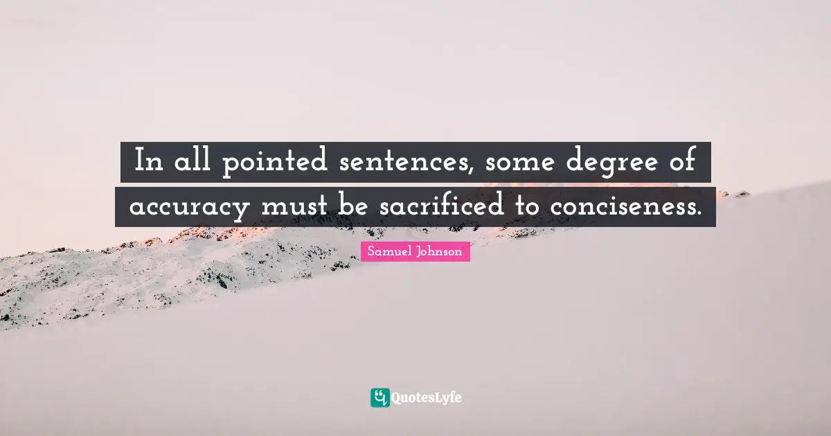 In all pointed sentences, some degree of accuracy must be sacrificed to conciseness.