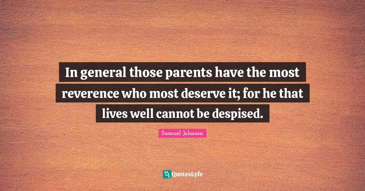 In general those parents have the most reverence who most deserve it; for he that lives well cannot be despised.