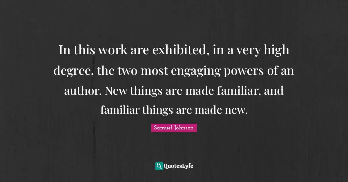 In this work are exhibited, in a very high degree, the two most engaging powers of an author. New things are made familiar, and familiar things are made new.