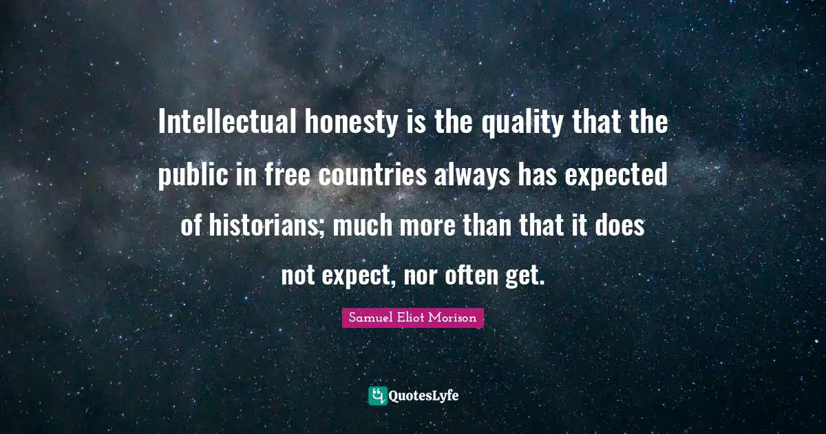 Intellectual honesty is the quality that the public in free countries always has expected of historians; much more than that it does not expect, nor often get.