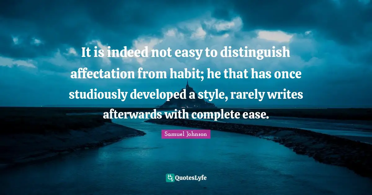 It is indeed not easy to distinguish affectation from habit; he that has once studiously developed a style, rarely writes afterwards with complete ease.
