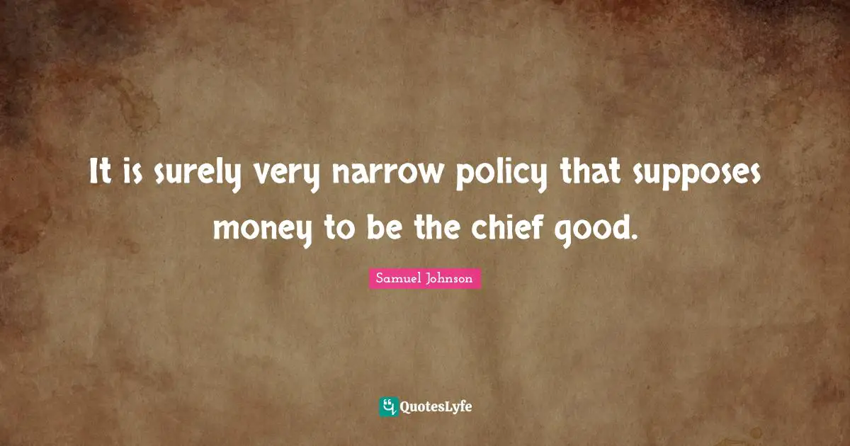 Avarice Quotes: "It is surely very narrow policy that supposes money to be the chief good."