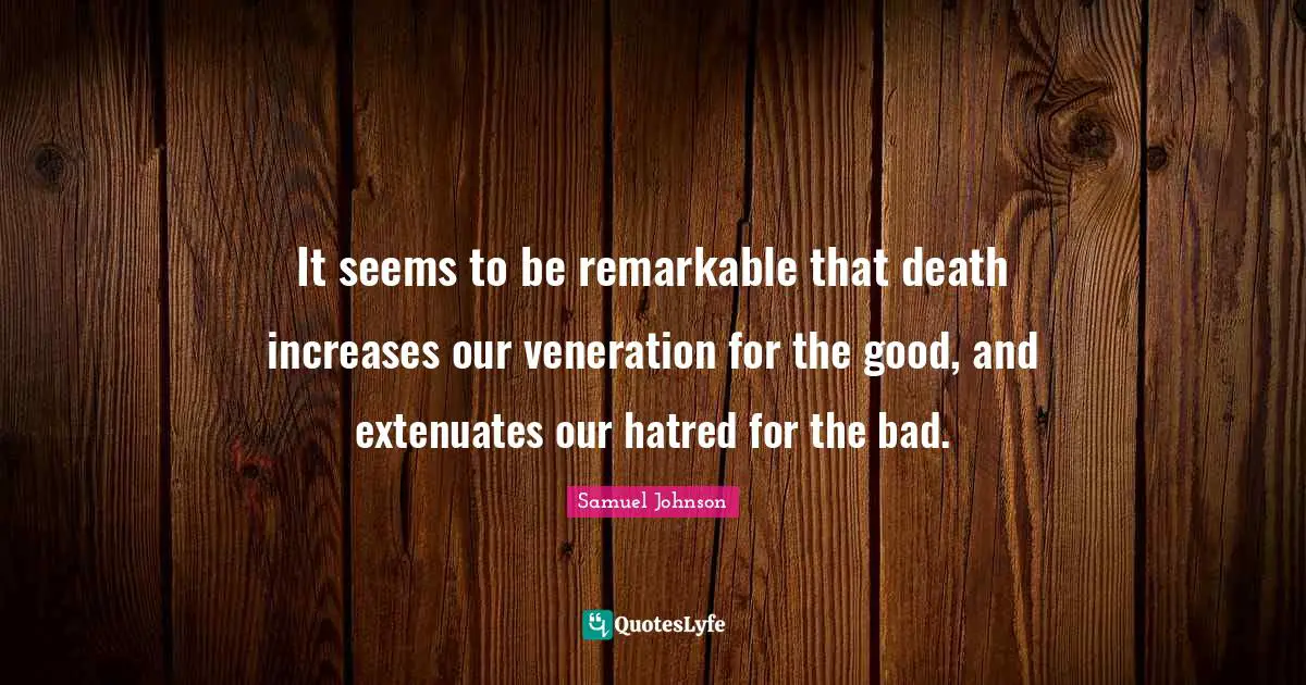 It seems to be remarkable that death increases our veneration for the good, and extenuates our hatred for the bad.