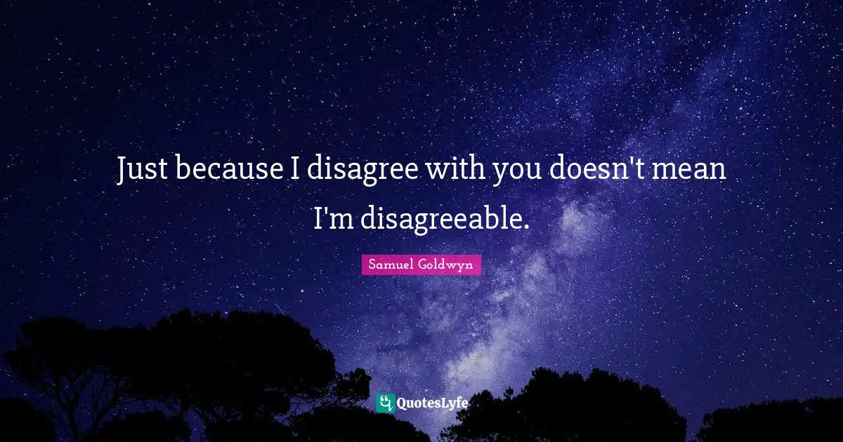 Just because I disagree with you doesn't mean I'm disagreeable.