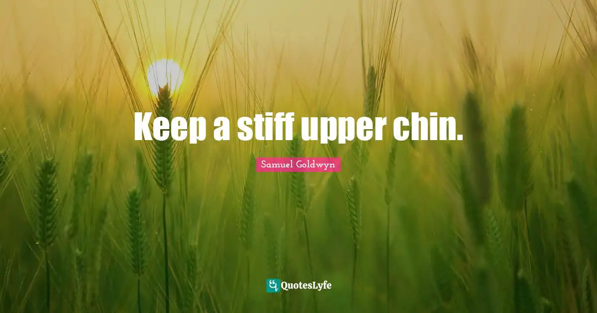 Keep a stiff upper chin.