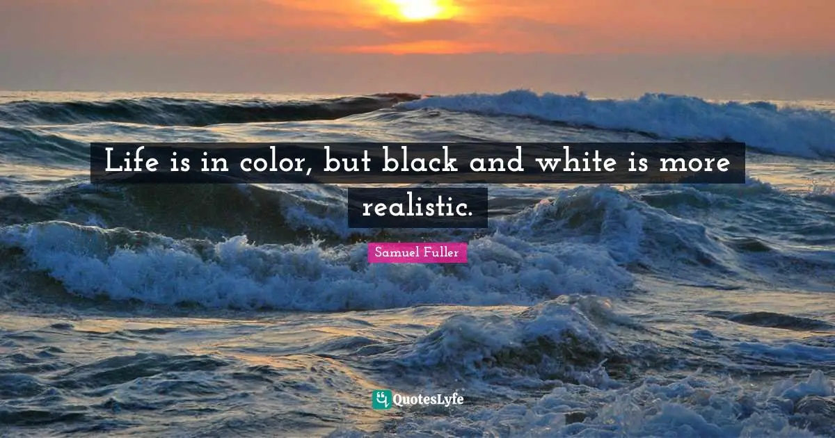 Realistic Quotes: "Life is in color, but black and white is more realistic."
