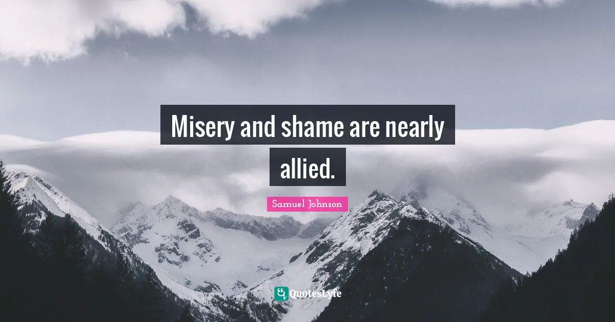 Misery and shame are nearly allied.