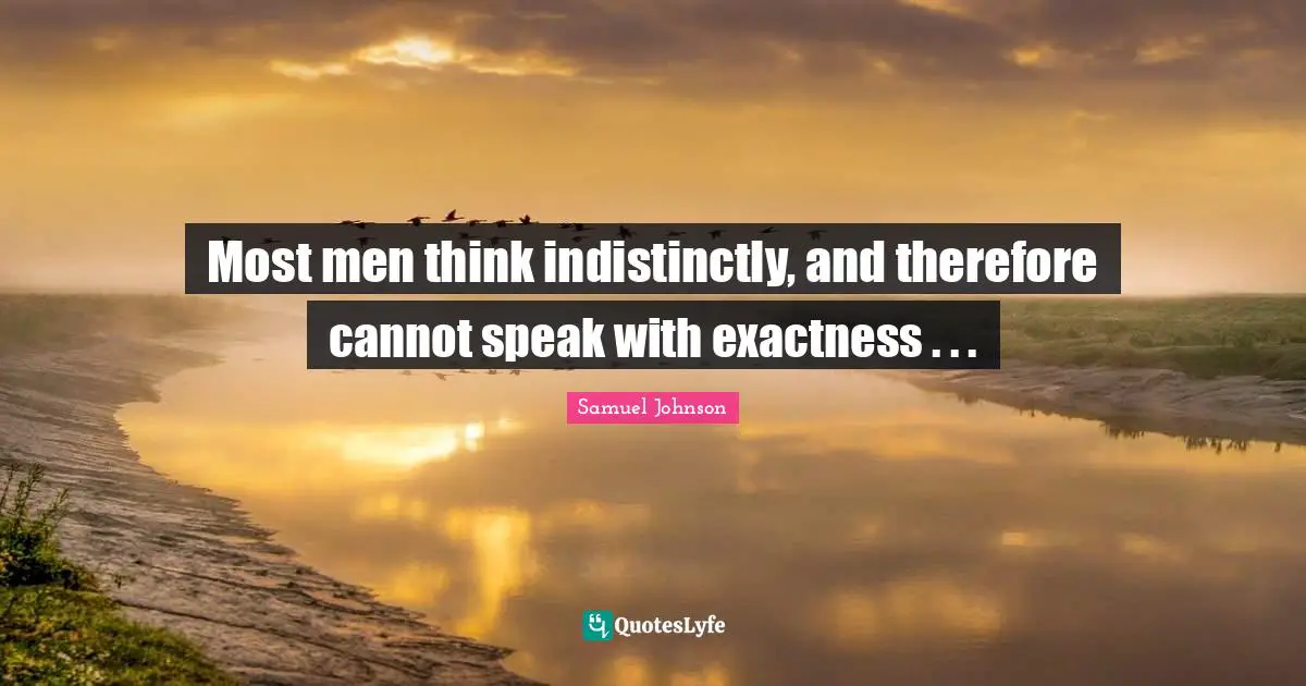 Most men think indistinctly, and therefore cannot speak with exactness . . .