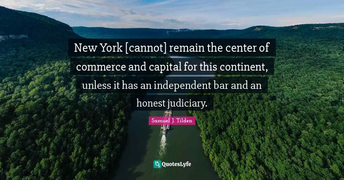 New York [cannot] remain the center of commerce and capital for this continent, unless it has an independent bar and an honest judiciary.