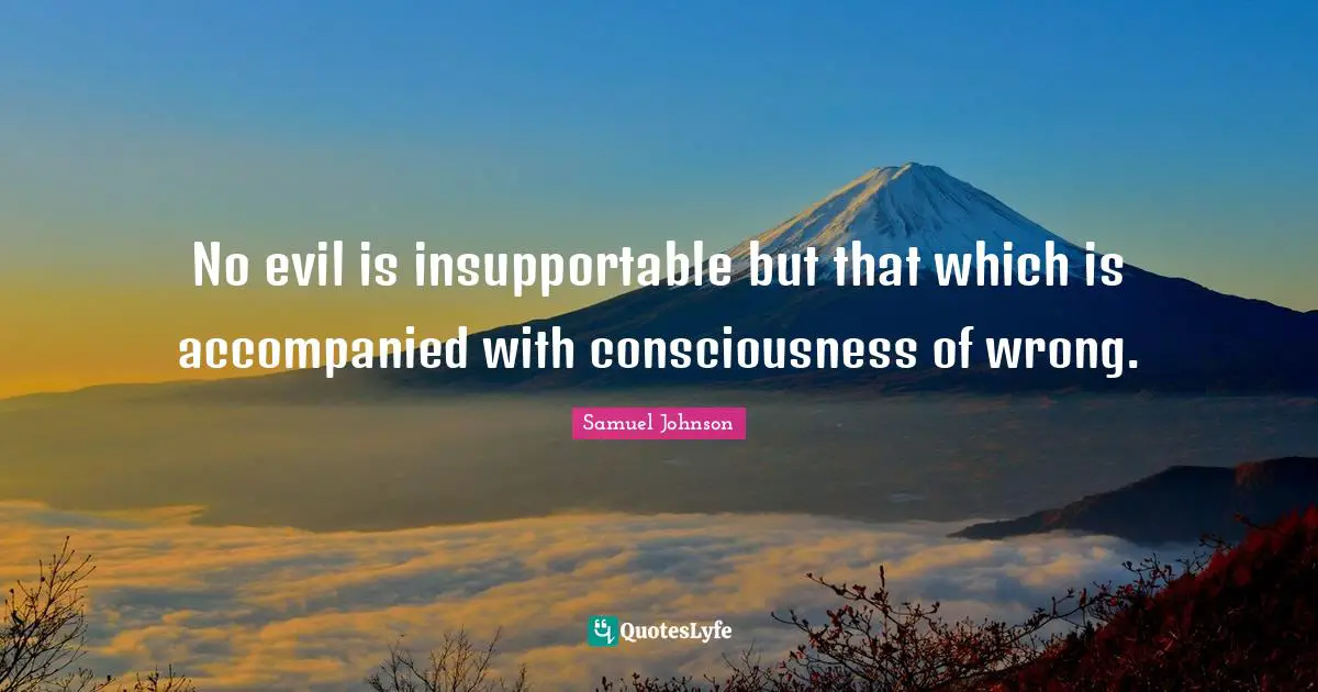 No evil is insupportable but that which is accompanied with consciousness of wrong.