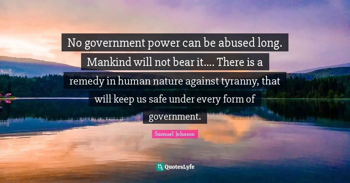 No government power can be abused long. Mankind will not bear it.... There is a remedy in human nature against tyranny, that will keep us safe under every form of government.