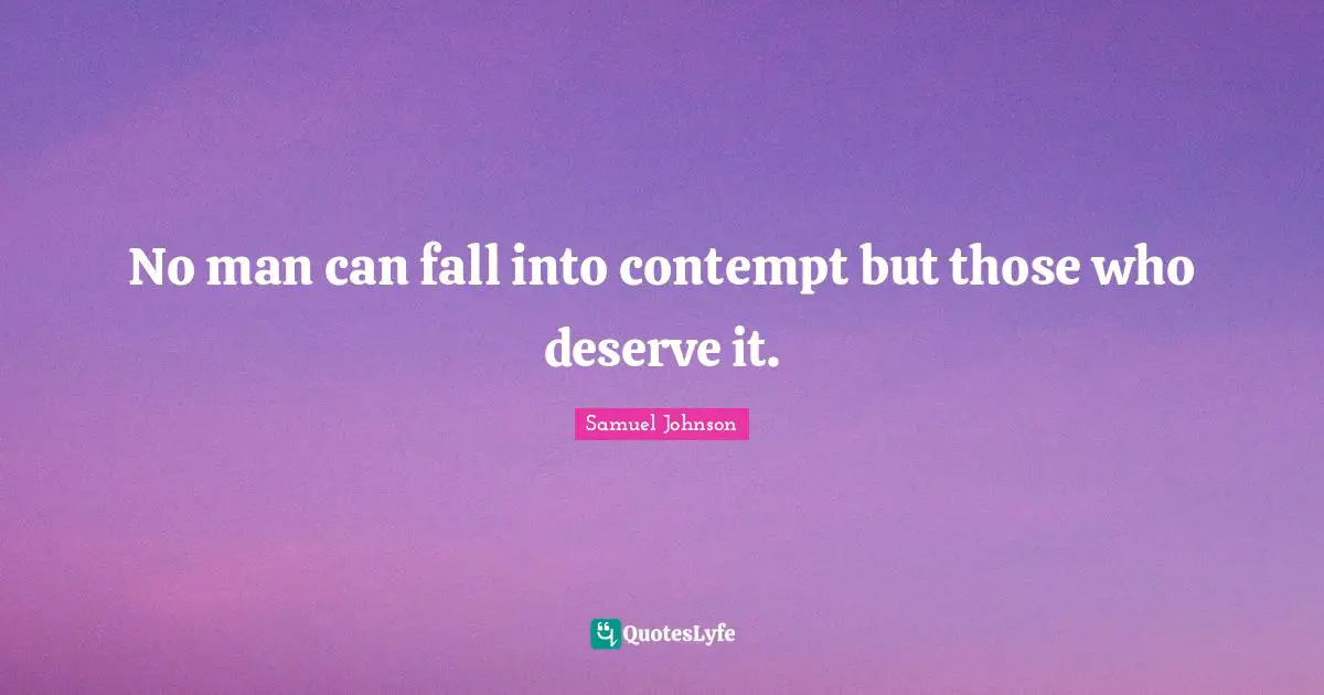 No man can fall into contempt but those who deserve it.