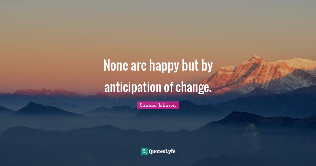 None are happy but by anticipation of change.