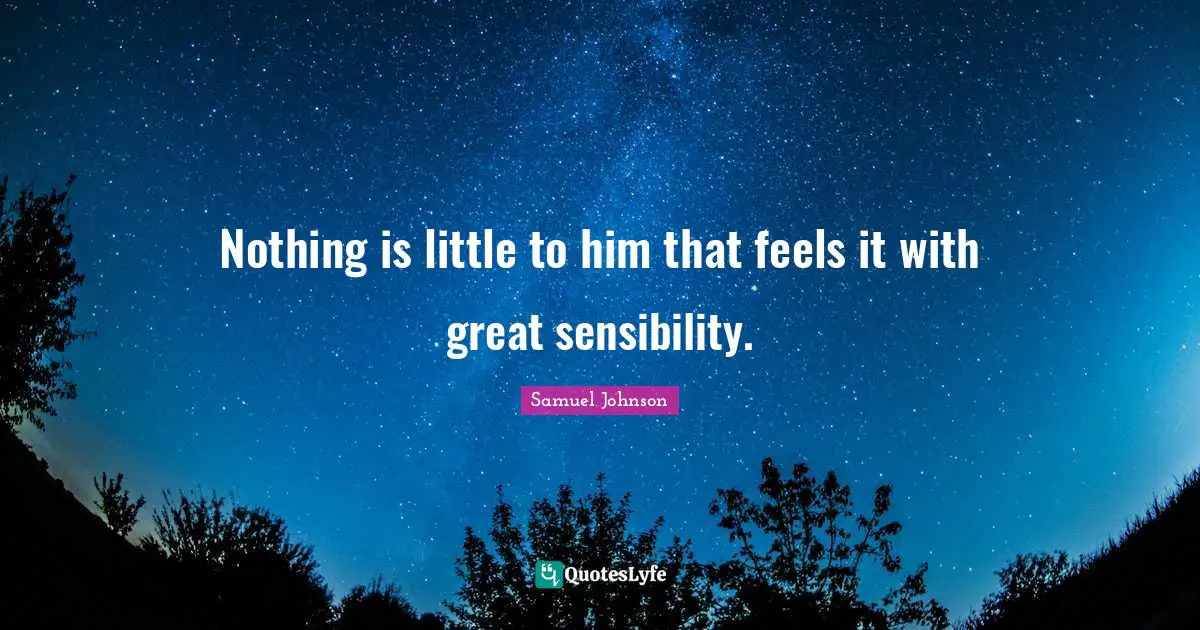 Nothing is little to him that feels it with great sensibility.