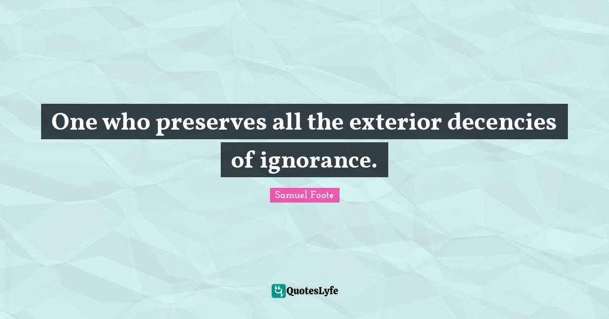 Preserves Quotes: "One who preserves all the exterior decencies of ignorance."
