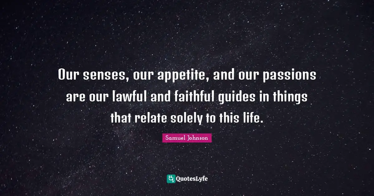 Our senses, our appetite, and our passions are our lawful and faithful guides in things that relate solely to this life.
