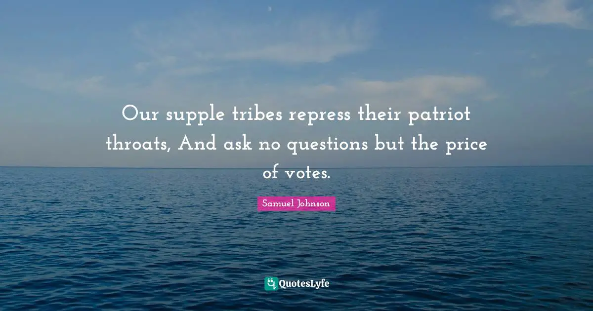 Our supple tribes repress their patriot throats, And ask no questions but the price of votes.