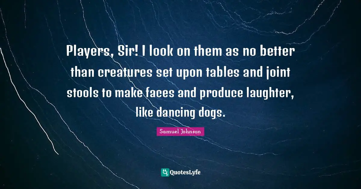 Stools Quotes: "Players, Sir! I look on them as no better than creatures set upon tables and joint stools to make faces and produce laughter, like dancing dogs."