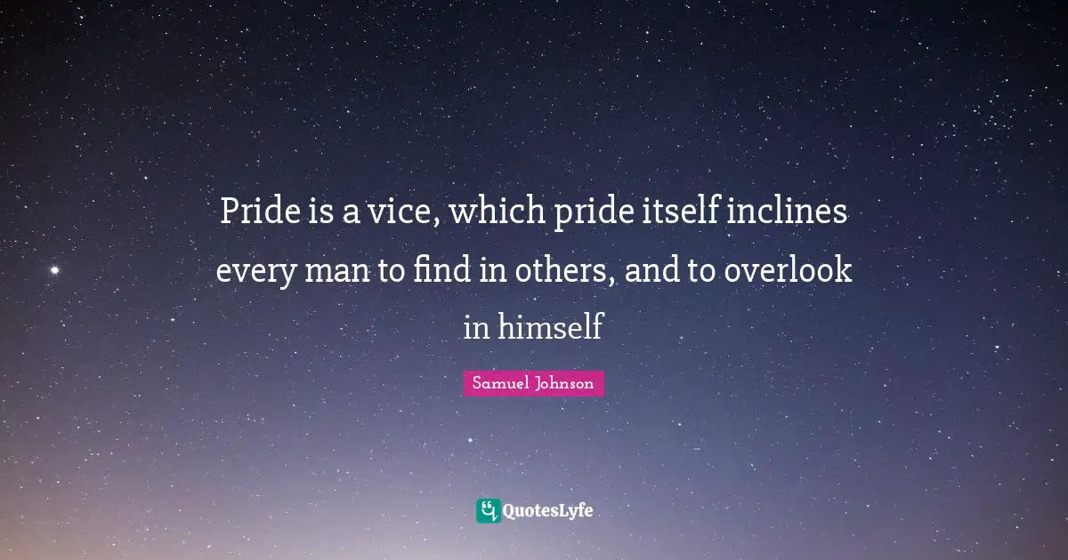 Pride is a vice, which pride itself inclines every man to find in others, and to overlook in himself