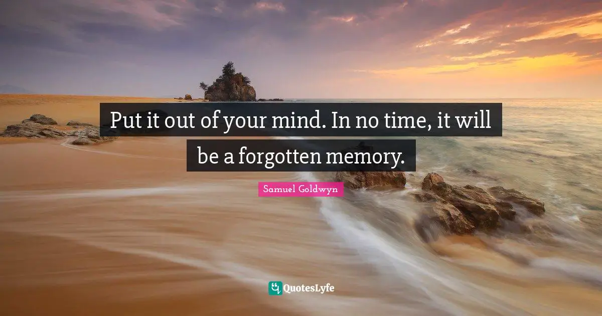 Samuel Goldwyn Quotes: "Put it out of your mind. In no time, it will be a forgotten memory."