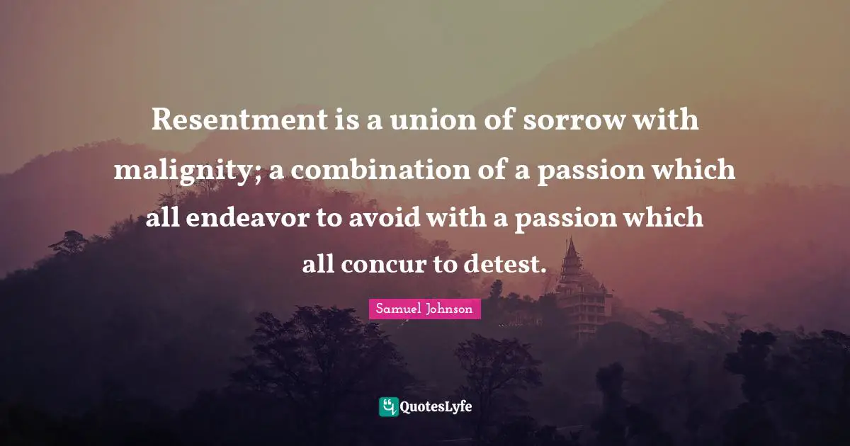 Detest Quotes: "Resentment is a union of sorrow with malignity; a combination of a passion which all endeavor to avoid with a passion which all concur to detest."