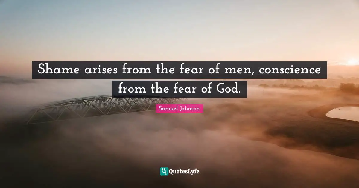 Shame arises from the fear of men, conscience from the fear of God.