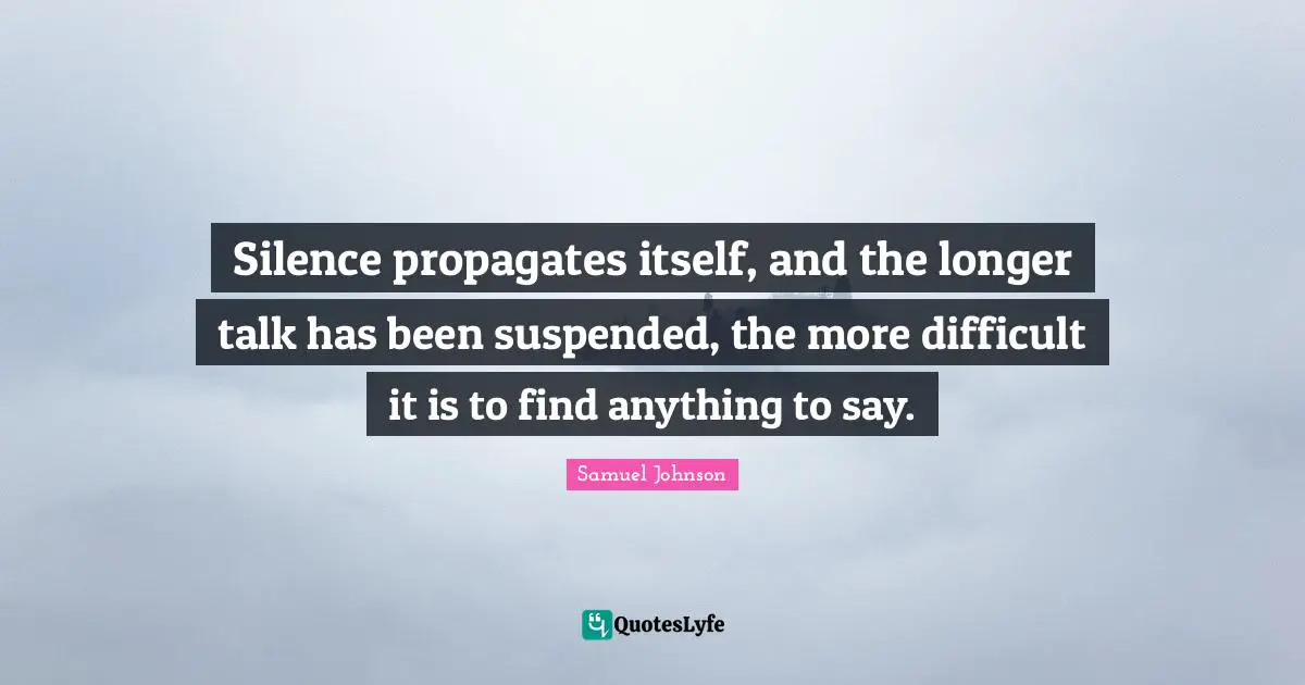 Silence propagates itself, and the longer talk has been suspended, the more difficult it is to find anything to say.