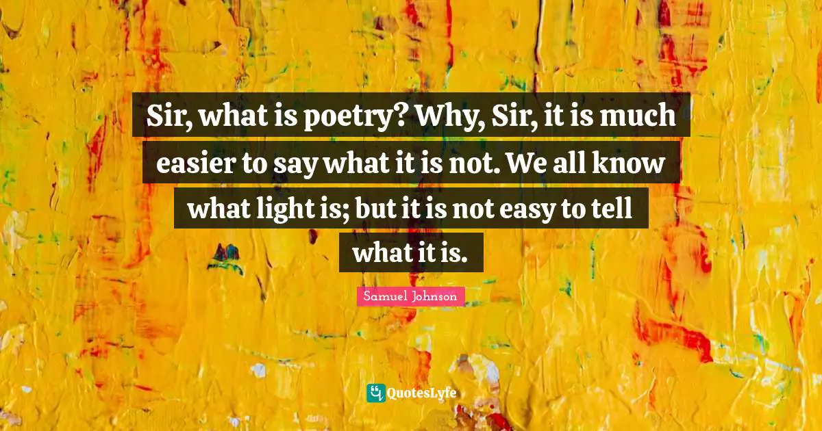 Sir, what is poetry? Why, Sir, it is much easier to say what it is not. We all know what light is; but it is not easy to tell what it is.