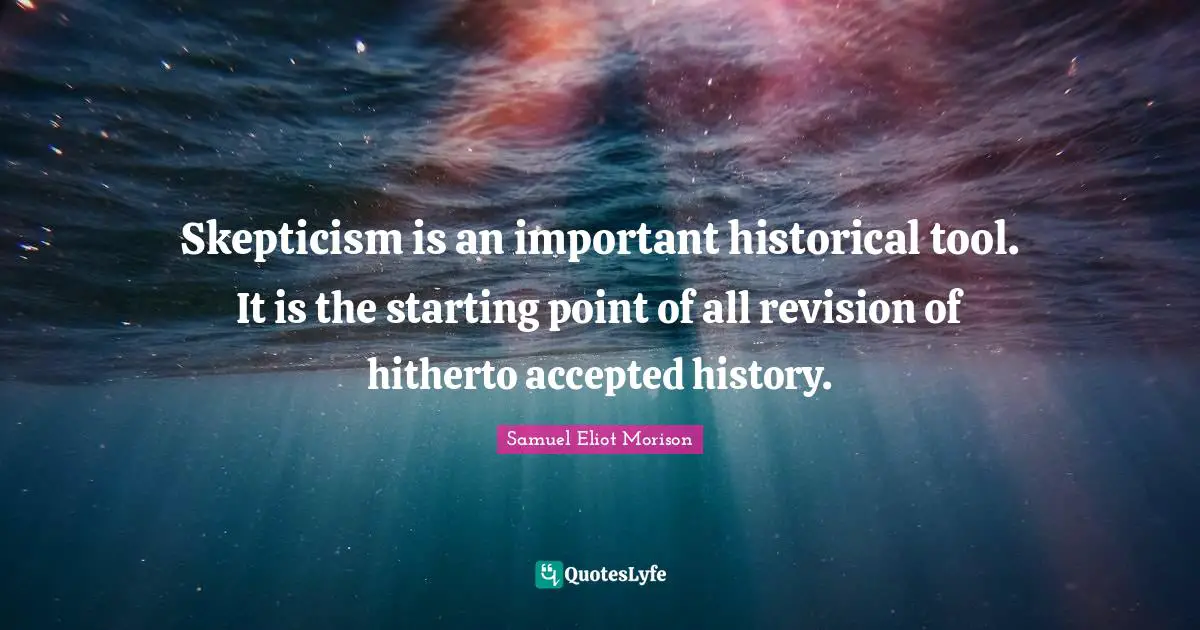 Skepticism is an important historical tool. It is the starting point of all revision of hitherto accepted history.