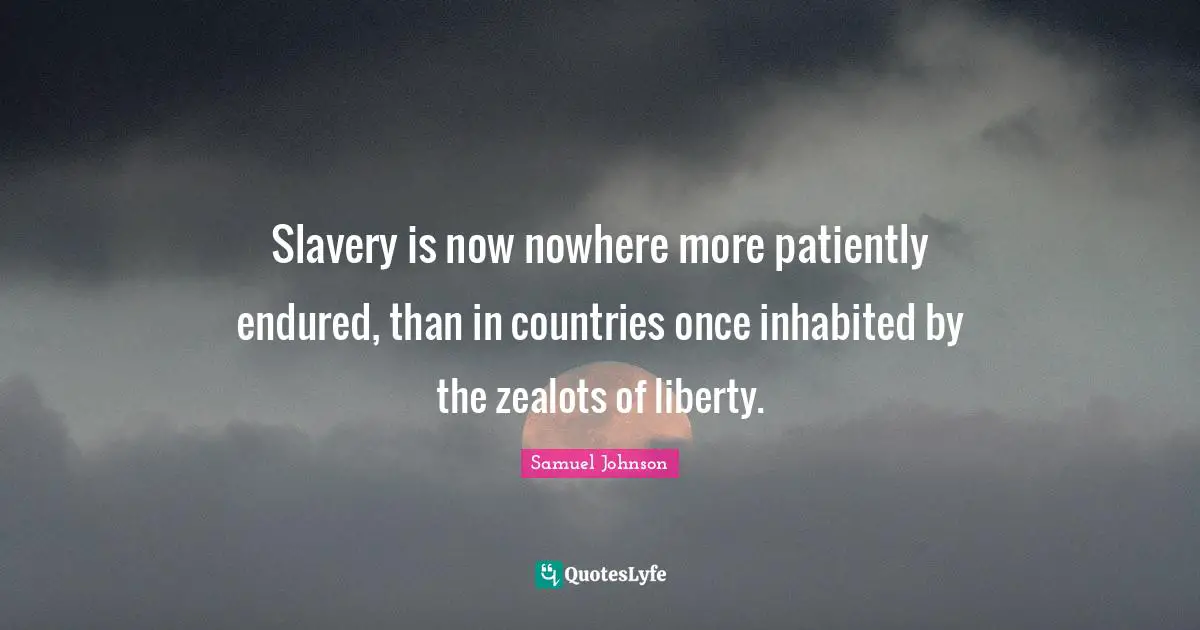 Slavery is now nowhere more patiently endured, than in countries once inhabited by the zealots of liberty.