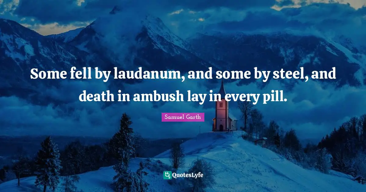 Some fell by laudanum, and some by steel, and death in ambush lay in every pill.