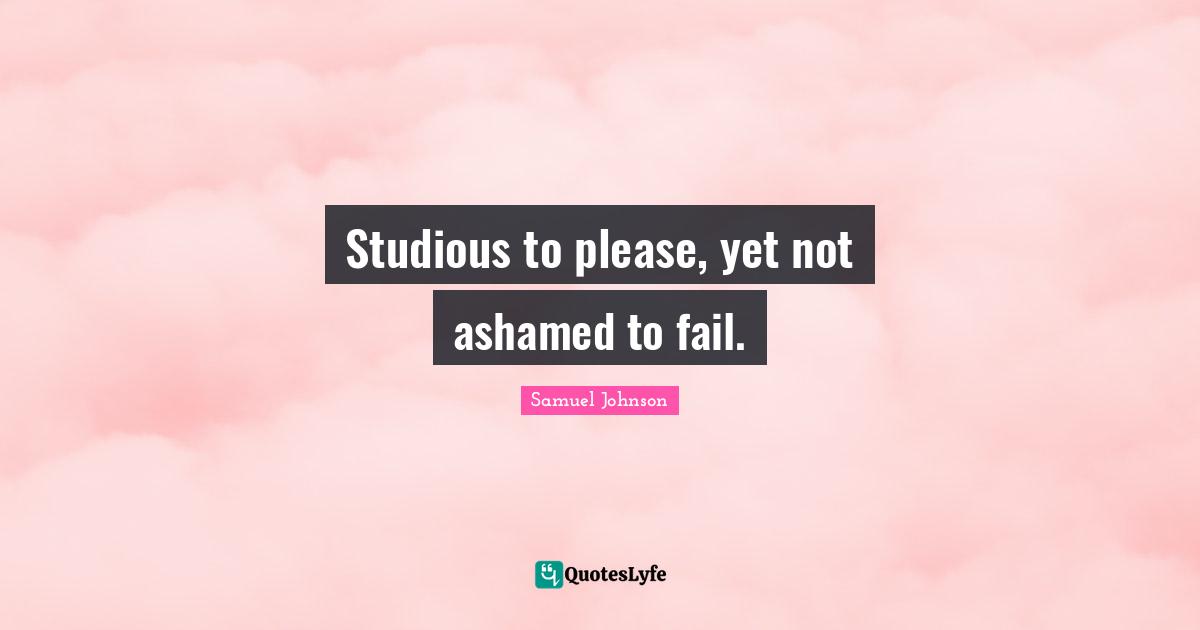 Studious to please, yet not ashamed to fail.