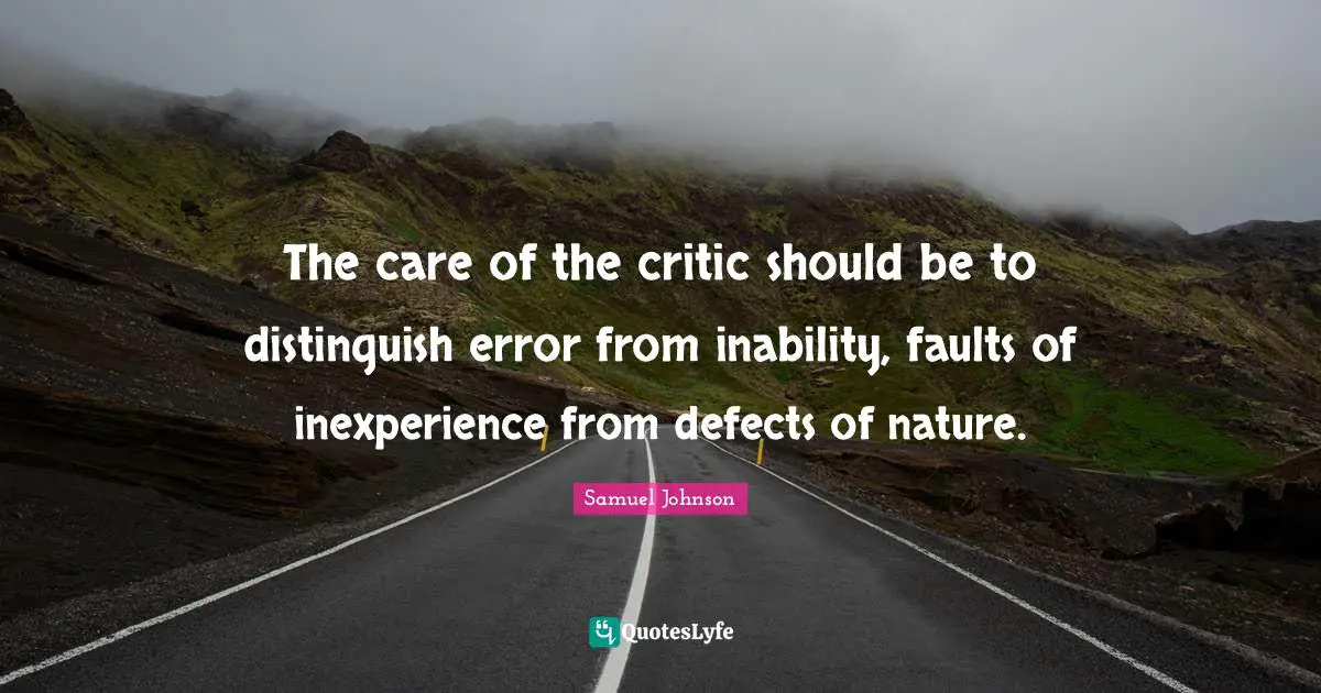 The care of the critic should be to distinguish error from inability, faults of inexperience from defects of nature.