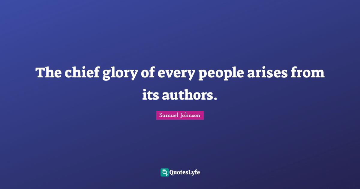 The chief glory of every people arises from its authors.