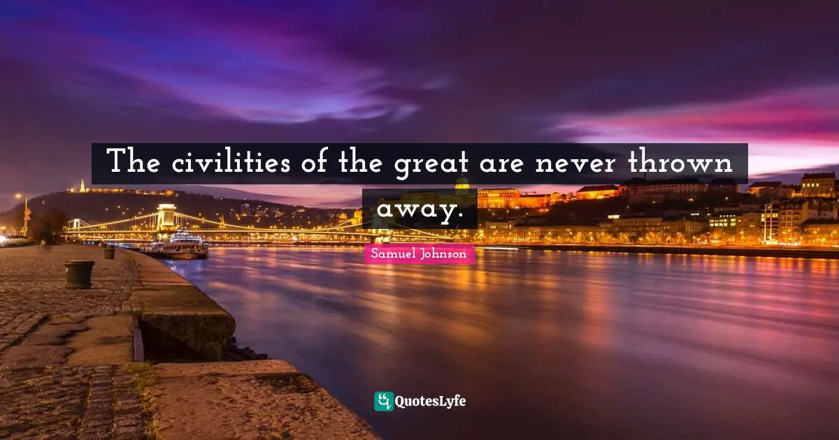 The civilities of the great are never thrown away.