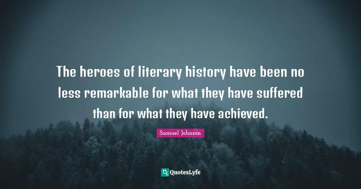 The heroes of literary history have been no less remarkable for what they have suffered than for what they have achieved.