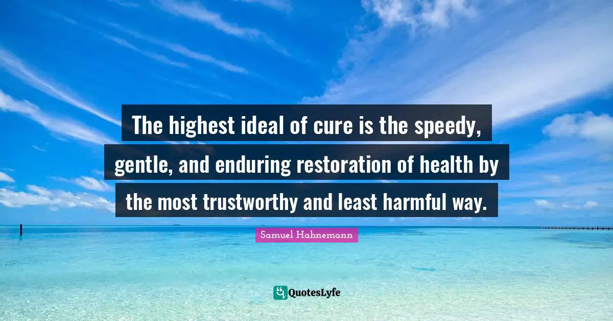 Gentle Quotes: "The highest ideal of cure is the speedy, gentle, and enduring restoration of health by the most trustworthy and least harmful way."